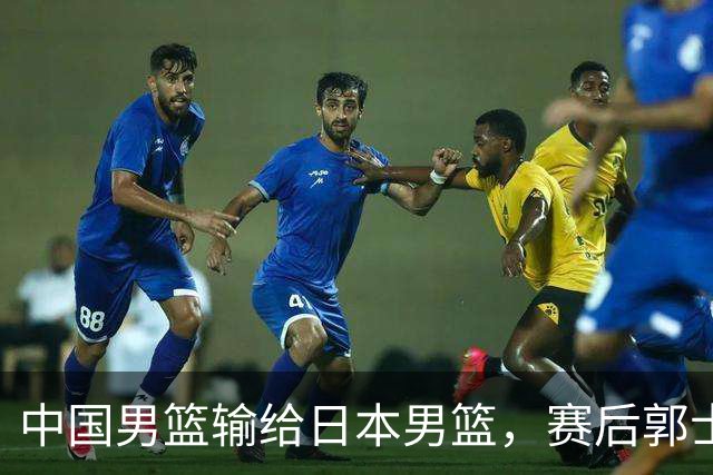 中国男篮输给日本男篮，赛后郭士强说：“这个夏天我们整个中国男篮都非常努力”